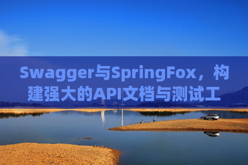 Swagger与SpringFox，构建强大的API文档与测试工具